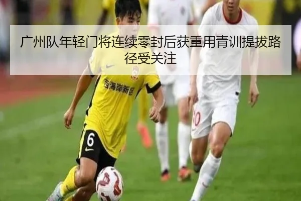 广州队年轻门将连续零封后获重用青训提拔路径受关注