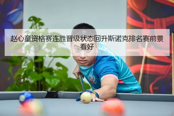 赵心童资格赛连胜晋级状态回升斯诺克排名赛前景看好