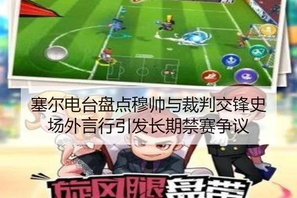 塞尔电台盘点穆帅与裁判交锋史 场外言行引发长期禁赛争议